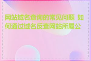 网站域名查询的常见问题_如何通过域名反查网站所属公司