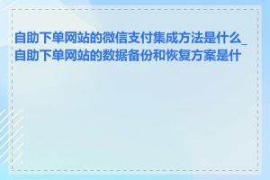 自助下单网站的微信支付集成方法是什么_自助下单网站的数据备份和恢复方案是什么