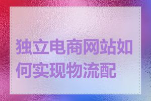 独立电商网站如何实现物流配送