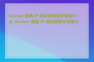 Docker 容器 IP 地址的查看步骤是什么_Docker 容器 IP 地址查看方法是什么