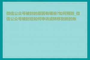 微信公众号被封的原因有哪些?如何预防_微信公众号被封后如何申诉或转移到新的账号