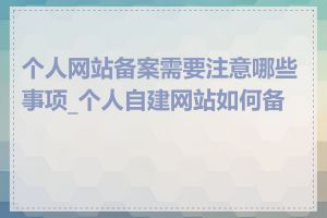 个人网站备案需要注意哪些事项_个人自建网站如何备案