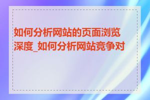 如何分析网站的页面浏览深度_如何分析网站竞争对手