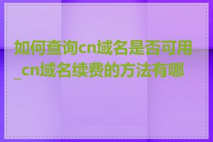 如何查询cn域名是否可用_cn域名续费的方法有哪些