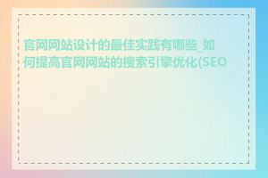 官网网站设计的最佳实践有哪些_如何提高官网网站的搜索引擎优化(SEO)