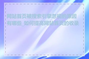 网站首页被搜索引擎忽视的原因有哪些_如何提高网站首页的收录率