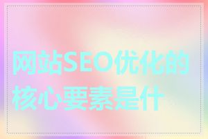 网站SEO优化的核心要素是什么