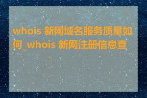 whois 新网域名服务质量如何_whois 新网注册信息查询