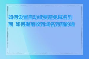 如何设置自动续费避免域名到期_如何提前收到域名到期的通知