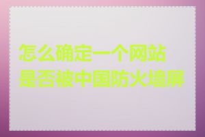 怎么确定一个网站是否被中国防火墙屏蔽