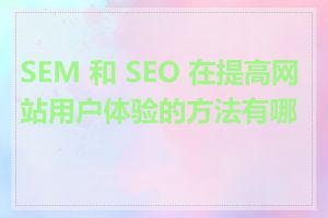 SEM 和 SEO 在提高网站用户体验的方法有哪些