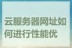 云服务器网址如何进行性能优化