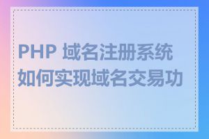 PHP 域名注册系统如何实现域名交易功能