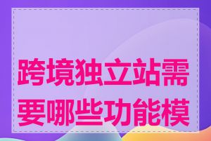 跨境独立站需要哪些功能模块