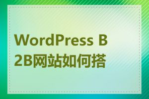WordPress B2B网站如何搭建
