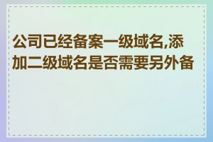 公司已经备案一级域名,添加二级域名是否需要另外备案