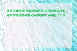 网站关键词优化过程中需要注意哪些常见问题_网站关键词排名优化与网站推广策略有什么关系