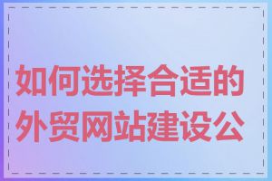 如何选择合适的外贸网站建设公司