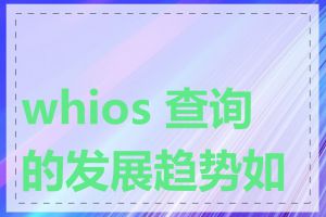 whios 查询的发展趋势如何