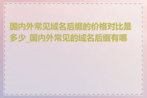 国内外常见域名后缀的价格对比是多少_国内外常见的域名后缀有哪些