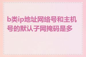 b类ip地址网络号和主机号的默认子网掩码是多少