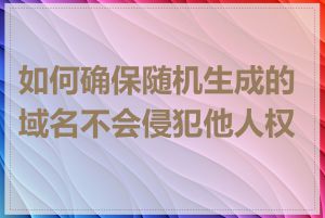 如何确保随机生成的域名不会侵犯他人权利
