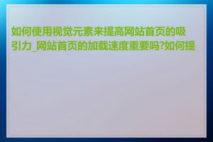 如何使用视觉元素来提高网站首页的吸引力_网站首页的加载速度重要吗?如何提高