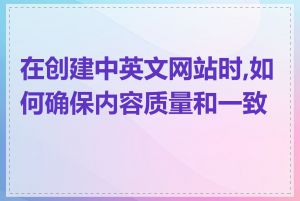 在创建中英文网站时,如何确保内容质量和一致性
