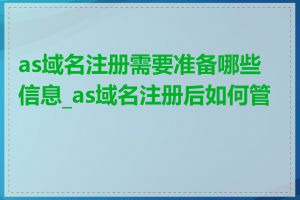 as域名注册需要准备哪些信息_as域名注册后如何管理