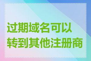 过期域名可以转到其他注册商吗