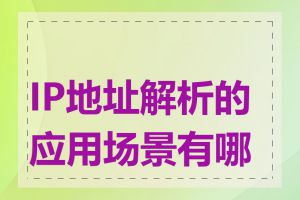 IP地址解析的应用场景有哪些