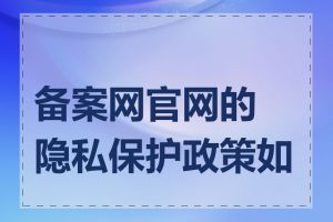 备案网官网的隐私保护政策如何