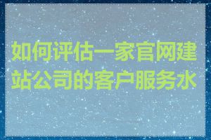 如何评估一家官网建站公司的客户服务水平