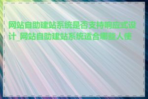 网站自助建站系统是否支持响应式设计_网站自助建站系统适合哪些人使用