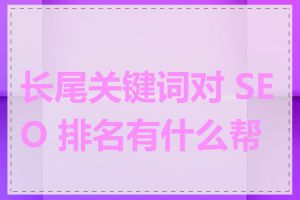 长尾关键词对 SEO 排名有什么帮助