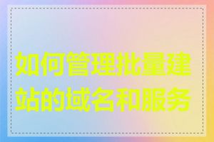 如何管理批量建站的域名和服务器