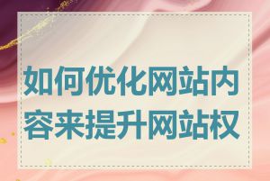 如何优化网站内容来提升网站权重