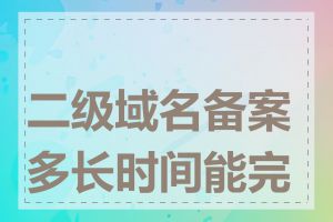 二级域名备案多长时间能完成