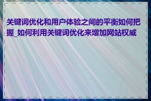 关键词优化和用户体验之间的平衡如何把握_如何利用关键词优化来增加网站权威性