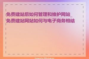 免费建站后如何管理和维护网站_免费建站网站如何与电子商务相结合