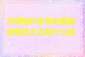不同操作系统的服务器登录方式有什么区别