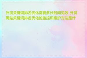 外贸关键词排名优化需要多长时间见效_外贸网站关键词排名优化的监控和维护方法是什么