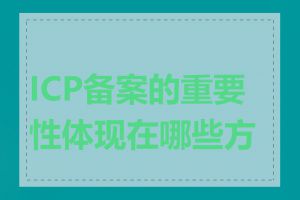 ICP备案的重要性体现在哪些方面