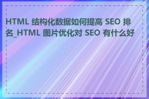 HTML 结构化数据如何提高 SEO 排名_HTML 图片优化对 SEO 有什么好处