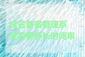 域名备案管理系统需要多长时间审核