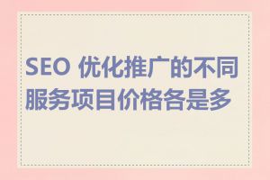 SEO 优化推广的不同服务项目价格各是多少