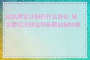 域名匿名注册有什么好处_域名匿名注册会影响网站被收录吗