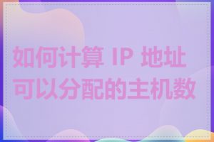 如何计算 IP 地址可以分配的主机数量