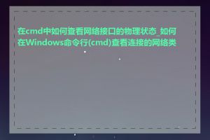 在cmd中如何查看网络接口的物理状态_如何在Windows命令行(cmd)查看连接的网络类型
