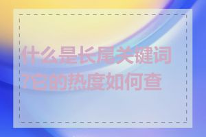 什么是长尾关键词?它的热度如何查看